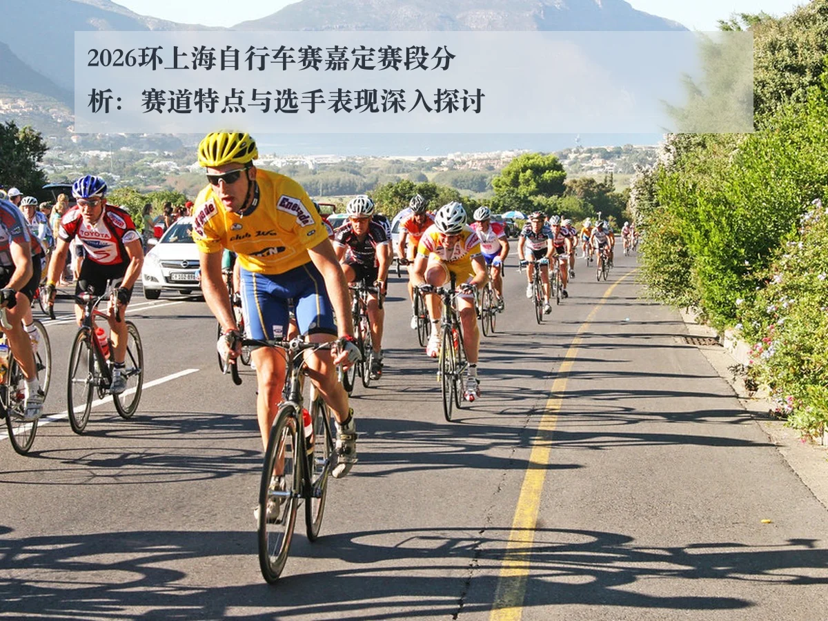 2026环上海自行车赛嘉定赛段分析:赛道特点与选手表现深入探讨